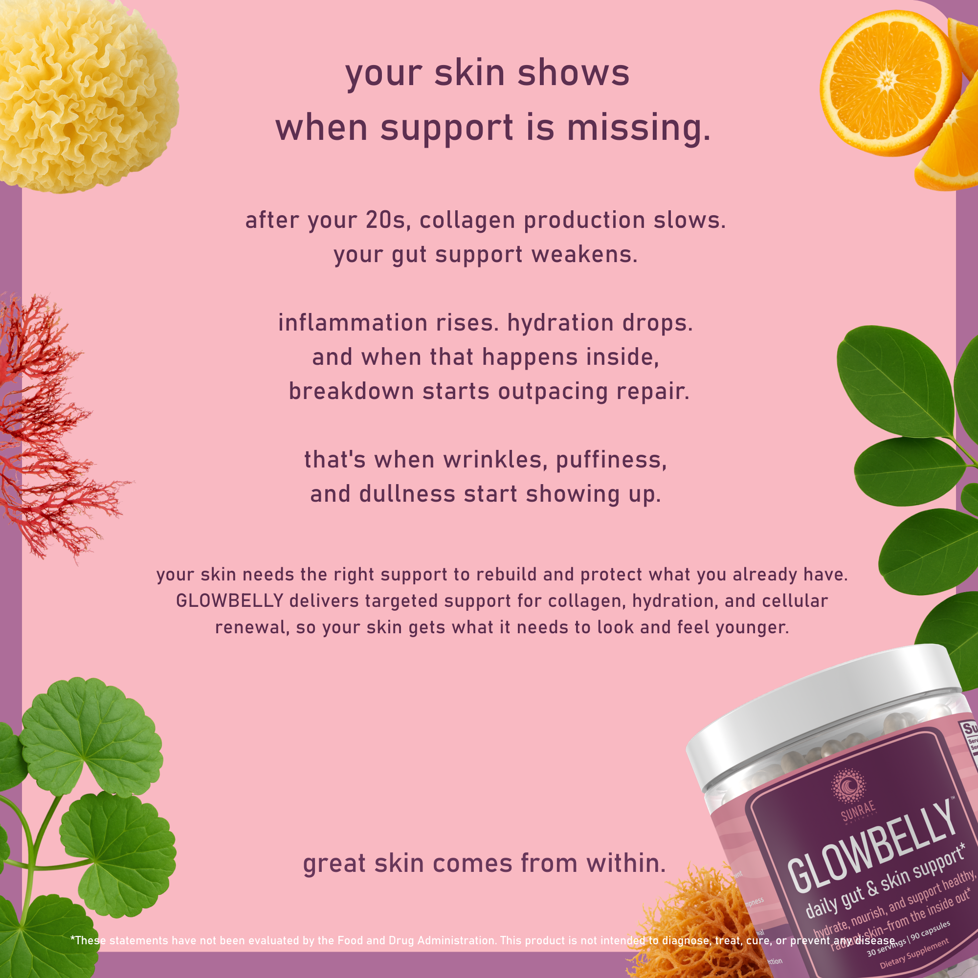 Glowbelly gut skin supplement delivers targeted support for collagen, hydration, and cellular renewal, so your skin get's what it needs to look and feel younger